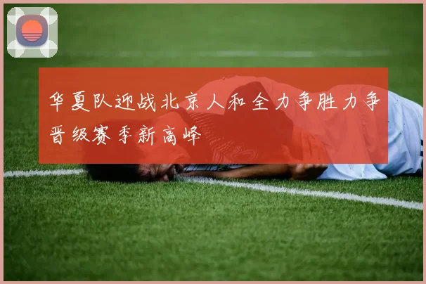 华夏队迎战北京人和全力争胜力争晋级赛季新高峰