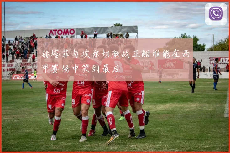 赫塔菲与埃尔切激战正酣谁能在西甲赛场中笑到最后