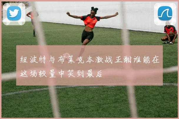 纽波特与布莱克本激战正酣谁能在这场较量中笑到最后