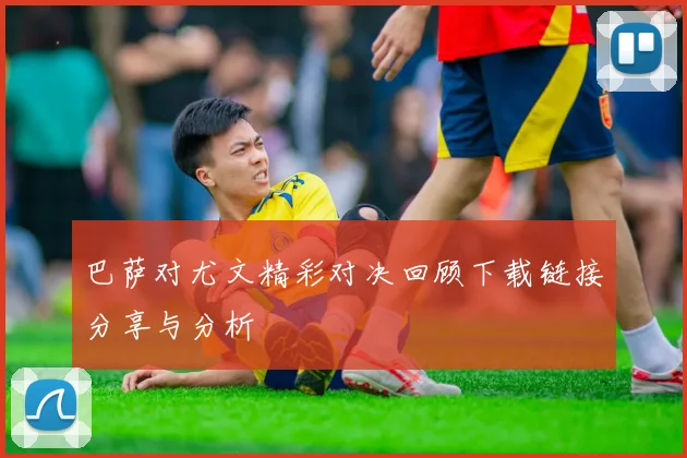 巴萨对尤文精彩对决回顾下载链接分享与分析