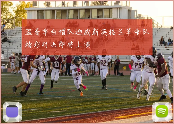 温哥华白帽队迎战新英格兰革命队精彩对决即将上演