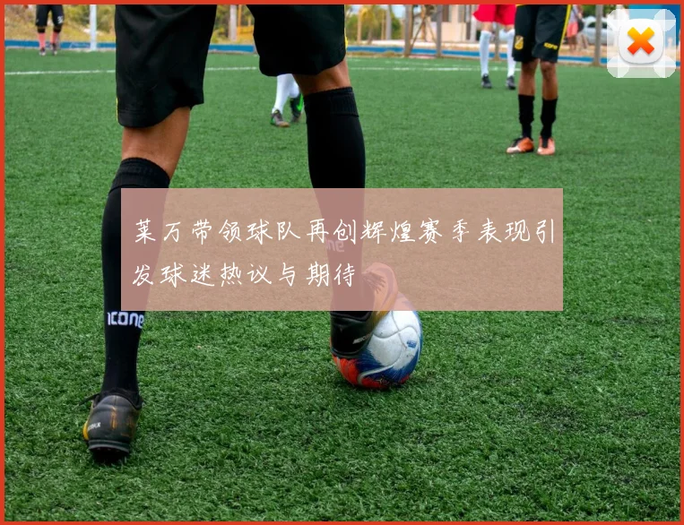 莱万带领球队再创辉煌赛季表现引发球迷热议与期待