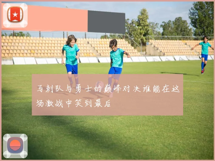 马刺队与勇士的巅峰对决谁能在这场激战中笑到最后