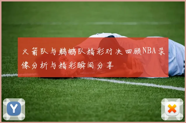 火箭队与鹈鹕队精彩对决回顾NBA录像分析与精彩瞬间分享