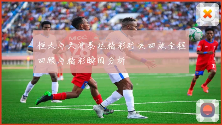 恒大与天津泰达精彩对决回放全程回顾与精彩瞬间分析