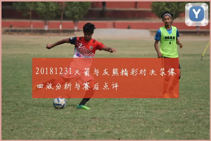 20181231火箭与灰熊精彩对决录像回放分析与赛后点评