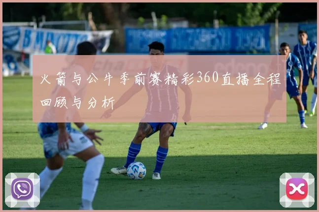 火箭与公牛季前赛精彩360直播全程回顾与分析