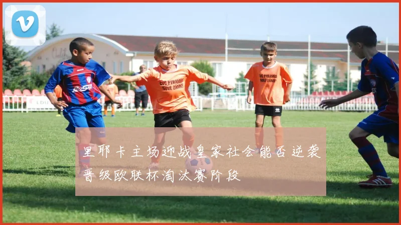 里耶卡主场迎战皇家社会能否逆袭晋级欧联杯淘汰赛阶段