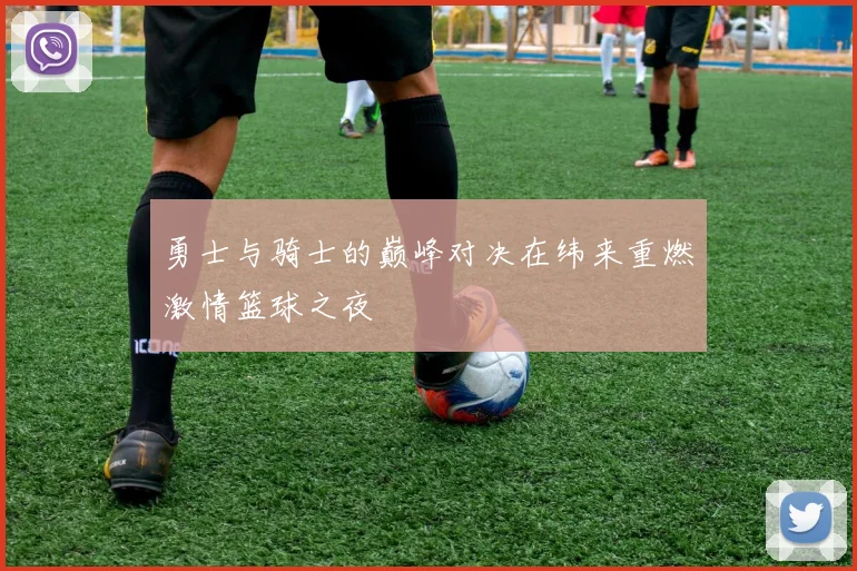 勇士与骑士的巅峰对决在纬来重燃激情篮球之夜