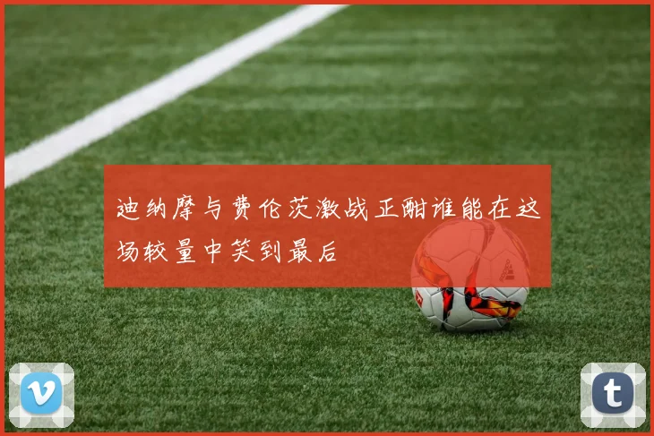 迪纳摩与费伦茨激战正酣谁能在这场较量中笑到最后