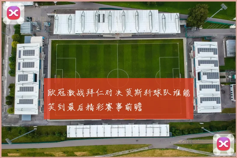 欧冠激战拜仁对决莫斯科球队谁能笑到最后精彩赛事前瞻