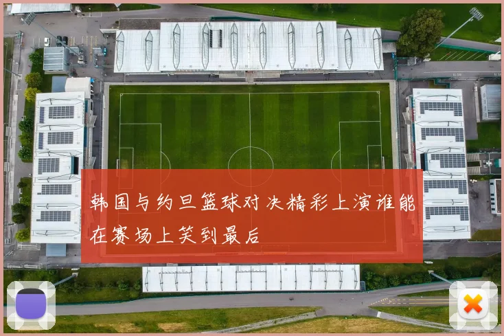 韩国与约旦篮球对决精彩上演谁能在赛场上笑到最后