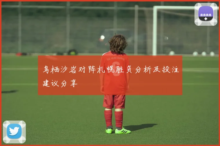 鸟栖沙岩对阵札幌胜负分析及投注建议分享
