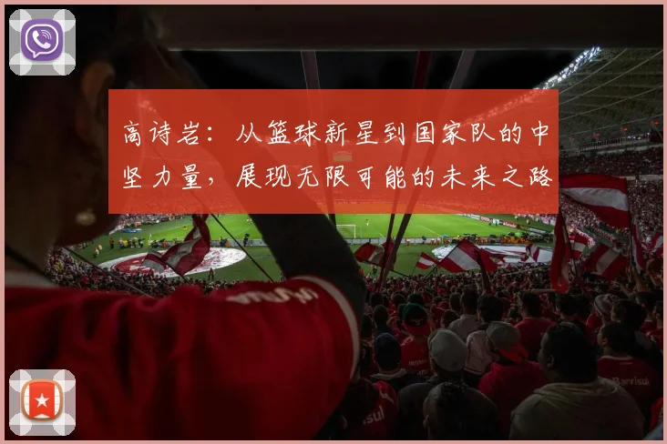 高诗岩：从篮球新星到国家队的中坚力量，展现无限可能的未来之路