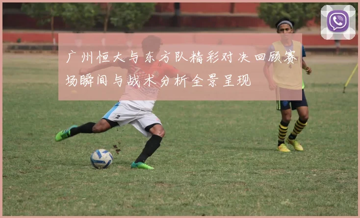 广州恒大与东方队精彩对决回顾赛场瞬间与战术分析全景呈现