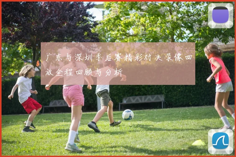 广东与深圳季后赛精彩对决录像回放全程回顾与分析