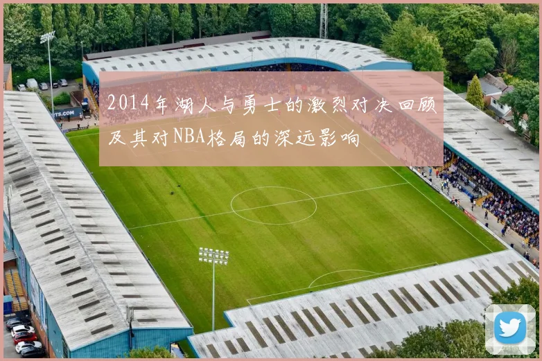 2014年湖人与勇士的激烈对决回顾及其对NBA格局的深远影响