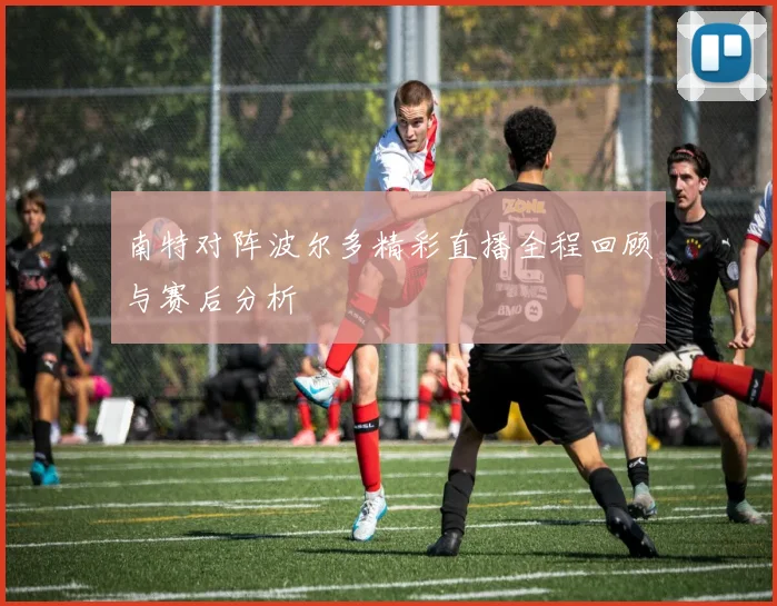 南特对阵波尔多精彩直播全程回顾与赛后分析