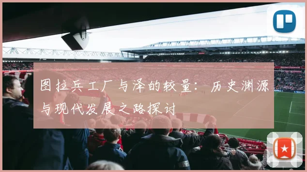 图拉兵工厂与泽的较量：历史渊源与现代发展之路探讨