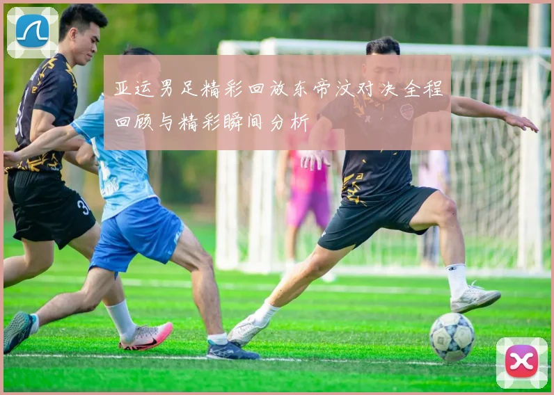 亚运男足精彩回放东帝汶对决全程回顾与精彩瞬间分析