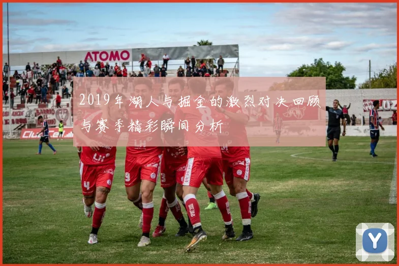 2019年湖人与掘金的激烈对决回顾与赛季精彩瞬间分析