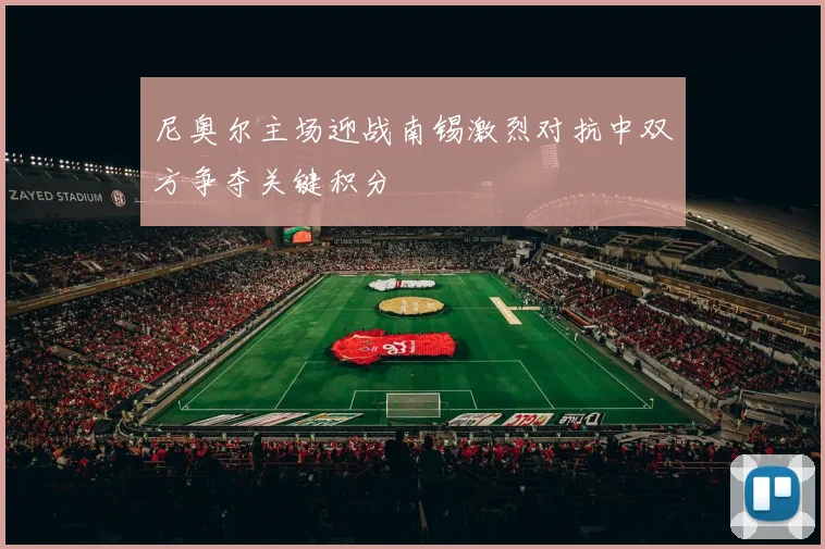 尼奥尔主场迎战南锡激烈对抗中双方争夺关键积分