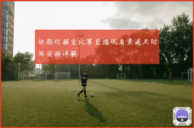快船对掘金比赛直播观看渠道及时间安排详解