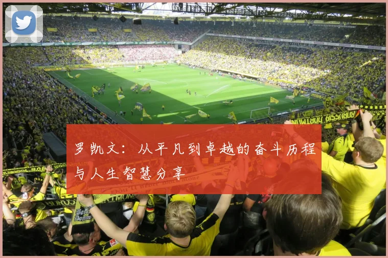 罗凯文：从平凡到卓越的奋斗历程与人生智慧分享