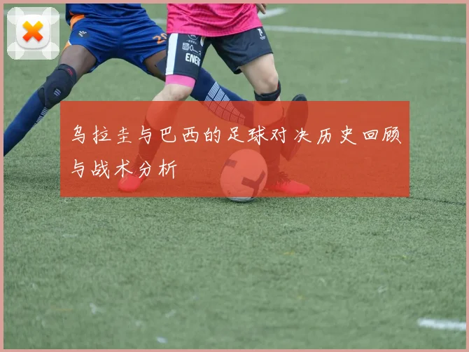 乌拉圭与巴西的足球对决历史回顾与战术分析