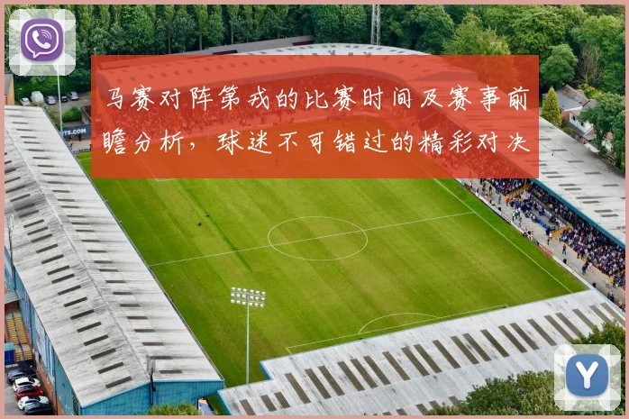 马赛对阵第戎的比赛时间及赛事前瞻分析，球迷不可错过的精彩对决