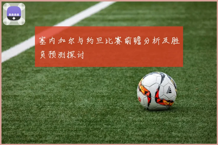 塞内加尔与约旦比赛前瞻分析及胜负预测探讨