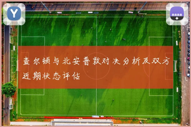 查尔顿与北安普敦对决分析及双方近期状态评估