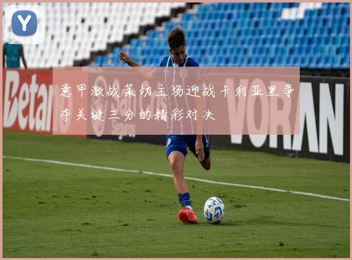 意甲激战莱切主场迎战卡利亚里争夺关键三分的精彩对决