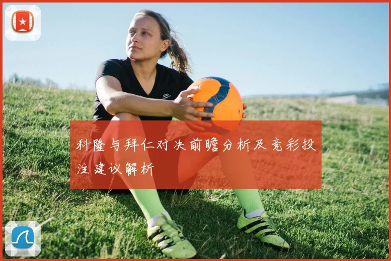 科隆与拜仁对决前瞻分析及竞彩投注建议解析